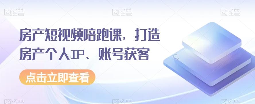 房产短视频陪跑课，打造房产个人IP、账号获客-腾渊网创