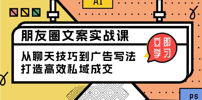 朋友圈文案实战课：从聊天技巧到广告写法，打造高效私域成交-腾渊网创