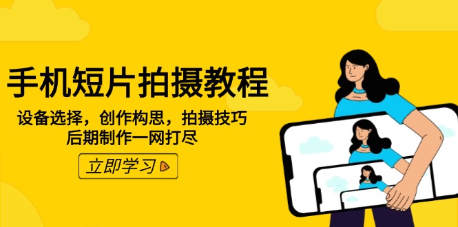 手机短片拍摄教程：设备选择，创作构思，拍摄技巧，后期制作一网打尽-腾渊网创