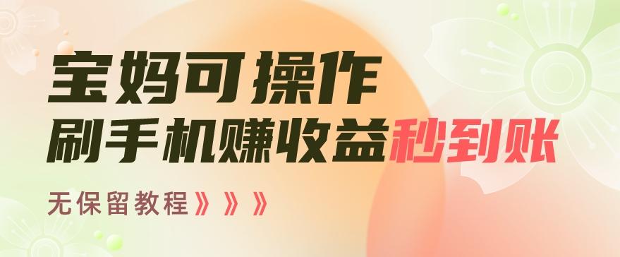 宝妈可操作刷手机赚收益秒到账无保留教程，亲测有效无套路-腾渊网创