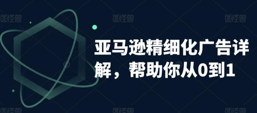 亚马逊精细化广告详解，帮助你从0到1，自动广告权重解读、手动广告打法详解-腾渊网创