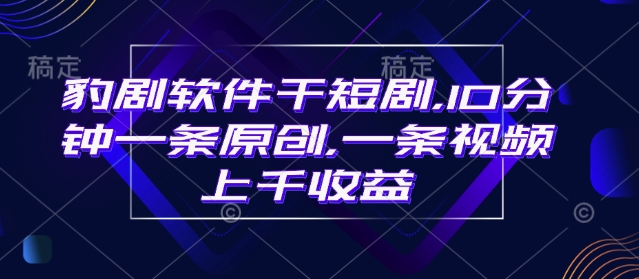 豹剧软件干短剧，10分钟一条原创，爆一条视频上千收益-腾渊网创