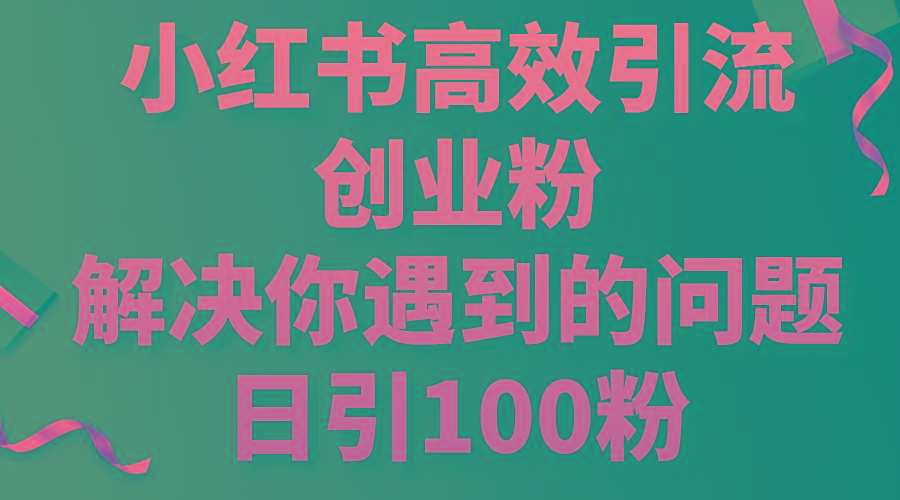 小红书高效引流创业粉，解决你遇到的问题，日引100粉-腾渊网创