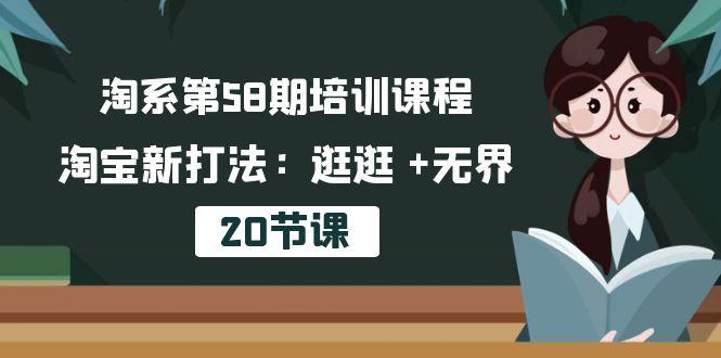 淘系第58期培训课程，淘宝新打法：逛逛 +无界(20节课-腾渊网创