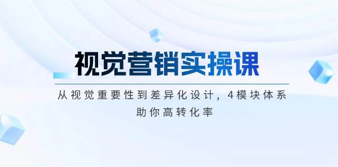 视觉营销实操课, 从视觉重要性到差异化设计, 4模块体系, 助你高转化率-腾渊论坛