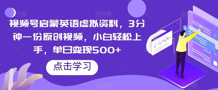 视频号启蒙英语虚拟资料，3分钟一份原创视频，小白轻松上手，单日变现500+【揭秘】-腾渊网创