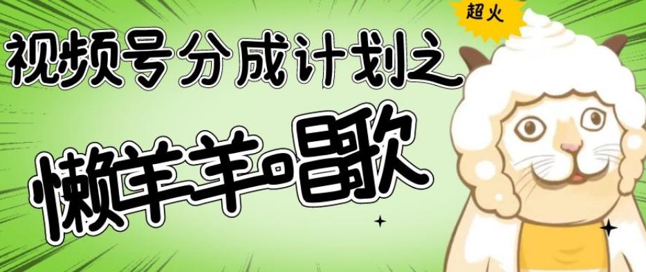 视频号分成计划之懒羊羊唱歌，羊村的羊唱歌号爆火，操作简单，收益轻松破千【揭秘】-腾渊网创