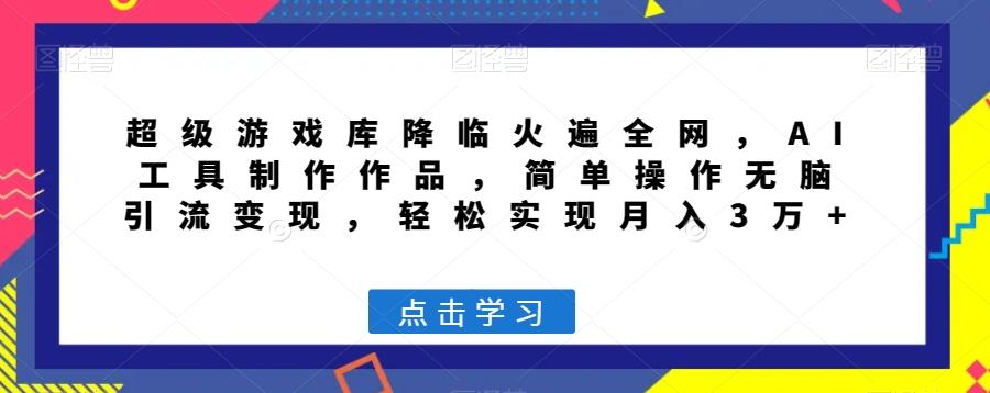 超级游戏库降临火遍全网，AI工具制作作品，简单操作无脑引流变现，轻松实现月入3万+【揭秘】-腾渊论坛