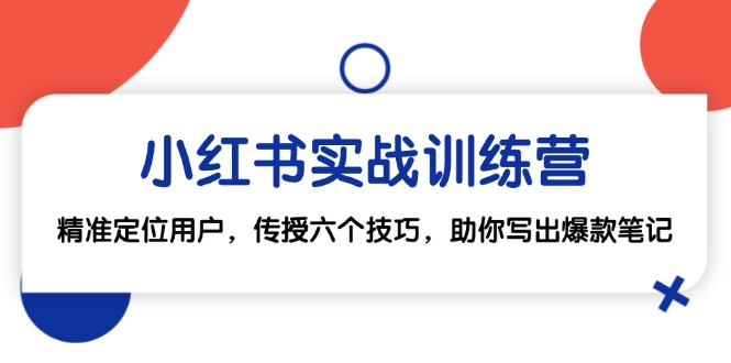 小红书实战训练营：精准定位用户，传授六个技巧，助你写出爆款笔记-腾渊网创