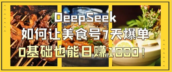 DeepSeek如何让美食号7天爆单，0基础也能日入1k-腾渊论坛