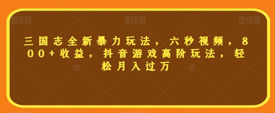 三国志全新暴力玩法，六秒视频，800+收益，抖音游戏高阶玩法，轻松月入过万【揭秘】-腾渊论坛