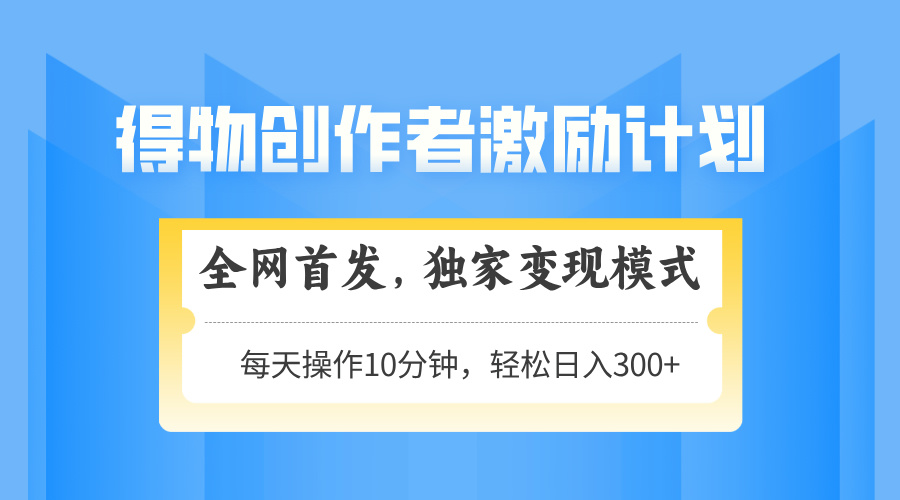 得物创作者激励，变现模式，轻松上手，日入300+可矩阵，可放大-腾渊网创