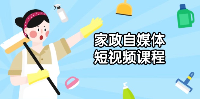 家政 自媒体短视频课程：从内容到发布，解析拍摄与剪辑技巧，打造爆款视频-腾渊论坛