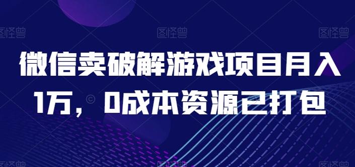 微信卖破解游戏项目月入1万，0成本资源已打包【揭秘】-腾渊网创