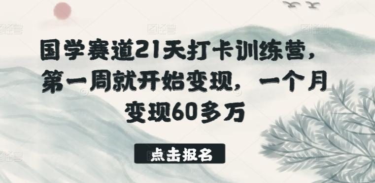 国学赛道21天打卡训练营，第一周就开始变现，一个月变现60多万-腾渊论坛