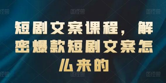 短剧文案课程，解密爆款短剧文案怎么来的-腾渊网创