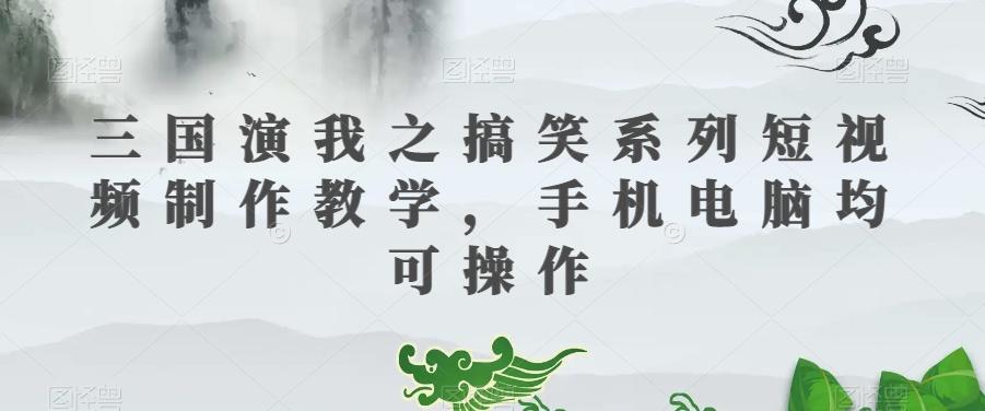 三国演我之搞笑系列短视频制作教学，手机电脑均可操作-腾渊网创