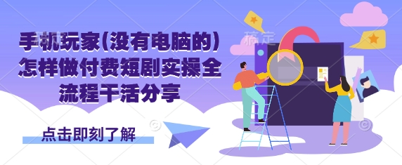 手机玩家(没有电脑的)怎样做付费短剧实操全流程干活分享-腾渊网创
