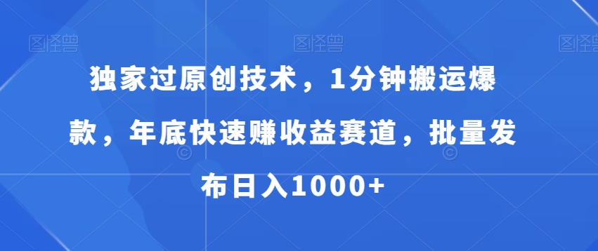 独家过原创技术，1分钟搬运爆款，年底快速赚收益赛道，批量发布日入1000+【揭秘】-腾渊网创