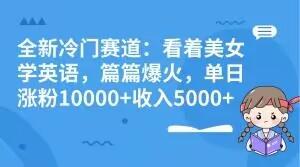 全新冷门赛道：看着美女学英语，篇篇爆火，单日涨粉10000+收入5000+-腾渊论坛