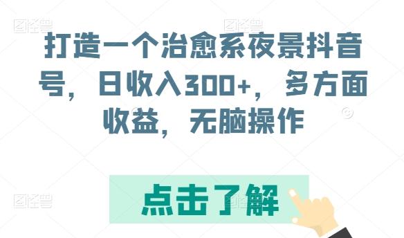 打造一个治愈系夜景抖音号，日收入300+，多方面收益，无脑操作【揭秘】-腾渊网创
