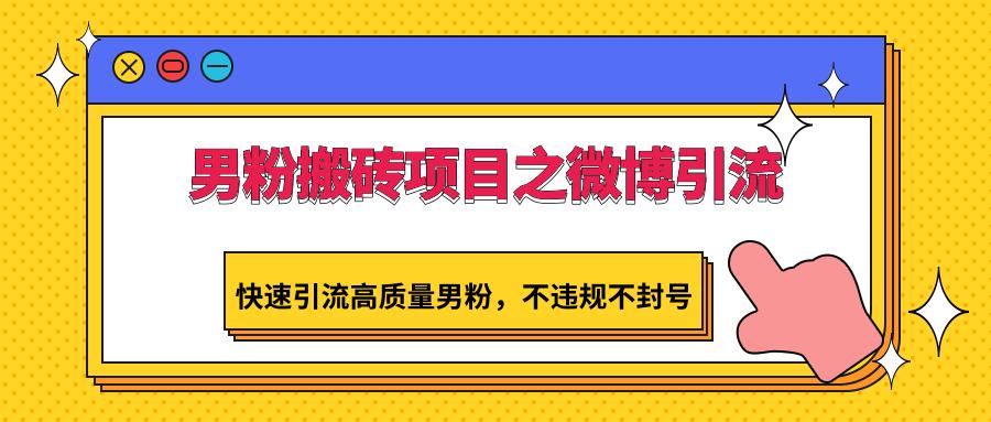 男粉搬砖项目之微博引流，快速引流高质量男粉，不违规不封号-腾渊网创