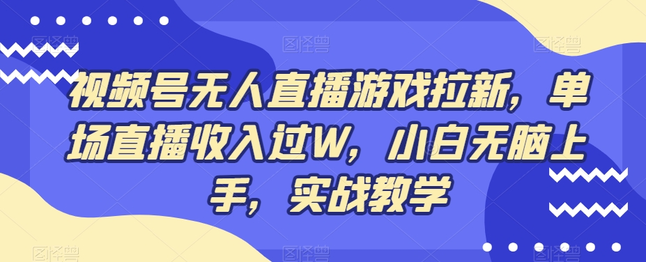 视频号无人直播游戏拉新，单场直播收入过W，小白无脑上手，实战教学-腾渊网创