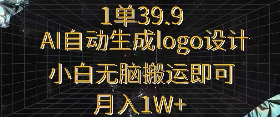 一单39.9，AI自动生成LOGO设计，小白无脑搬运即可，月入1w+-腾渊网创