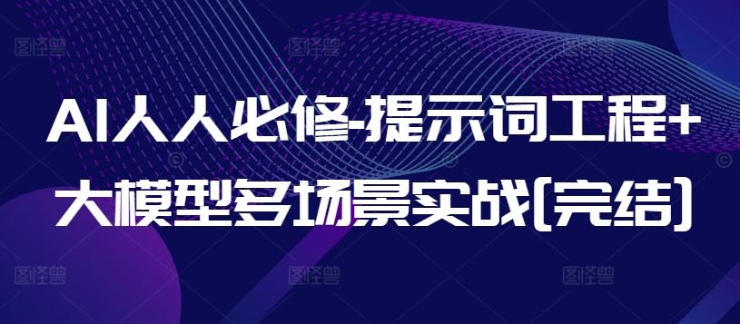 AI人人必修-提示词工程+大模型多场景实战[完结]-腾渊网创
