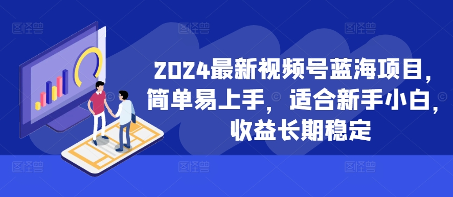 2024最新视频号蓝海项目，简单易上手，适合新手小白，收益长期稳定-腾渊论坛