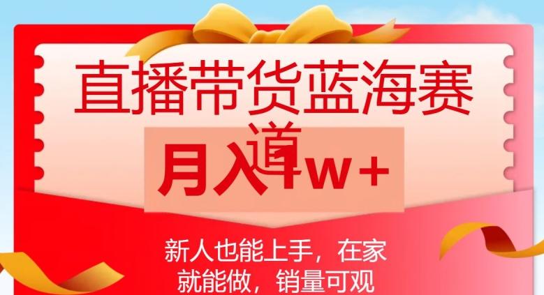 直播带货蓝海赛道，新人也能上手，在家就能做，销量可观，月入1w【揭秘】-腾渊网创