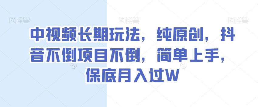 中视频长期玩法，纯原创，抖音不倒项目不倒，简单上手，保底月入过W【揭秘】-腾渊网创
