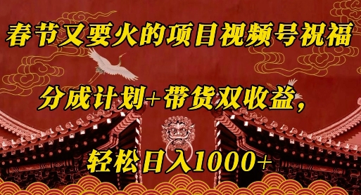 春节又要火的项目视频号祝福，分成计划+带货双收益，轻松日入几张【揭秘】-腾渊网创