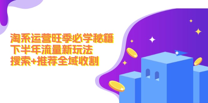 淘系运营旺季必学秘籍：下半年流量新玩法：搜索+推荐全域收割(无水印-腾渊网创