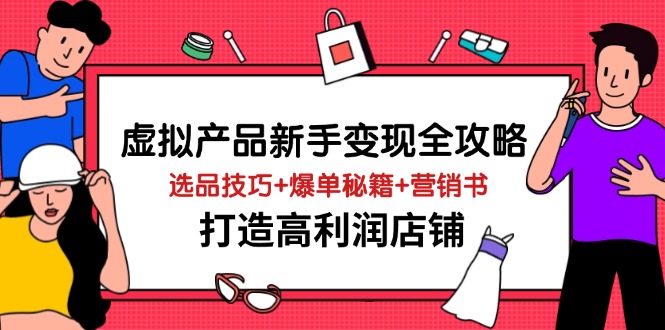 虚拟产品新手变现全攻略，选品技巧+爆单秘籍+营销书，打造高利润店铺-腾渊论坛