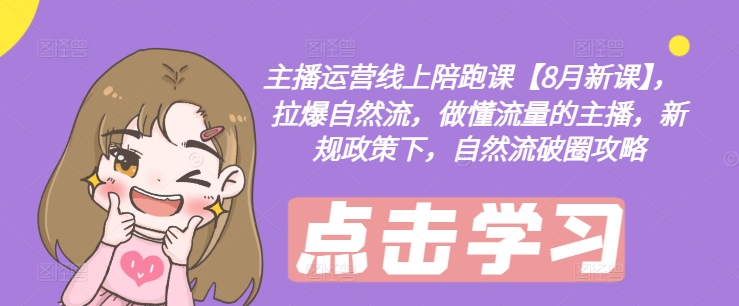 主播运营线上陪跑课【8月新课】，拉爆自然流，做懂流量的主播，新规政策下，自然流破圈攻略-腾渊论坛