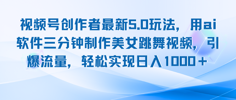 视频号创作者最新5.0玩法，用ai软件三分钟制作美女跳舞视频 实现日入1000+-腾渊网创