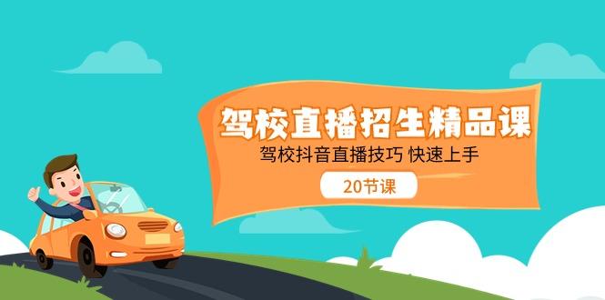驾校直播招生精品课，驾校抖音直播技巧快速上手(20节课)-腾渊网创