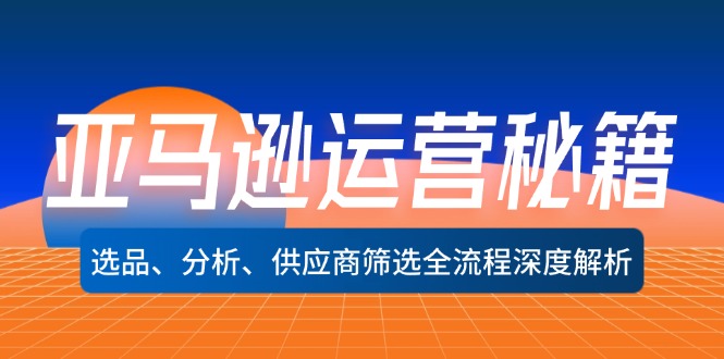 亚马逊运营秘籍：选品、分析、供应商筛选全流程深度解析(无水印-腾渊网创