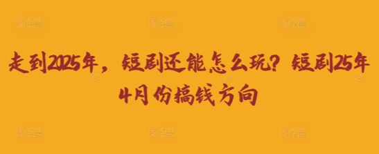 走到2025年，短剧还能怎么玩？短剧25年4月份搞钱方向-腾渊论坛