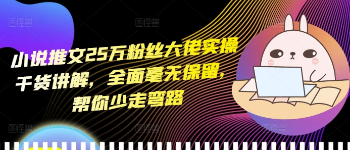 小说推文25万粉丝大佬实操干货讲解，全面毫无保留，帮你少走弯路-腾渊论坛