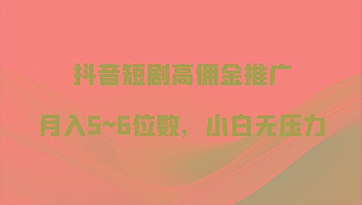 抖音短剧高佣金推广，月入5~6位数，小白无压力-腾渊网创