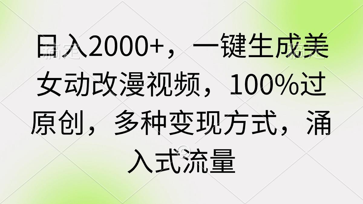 (9415期)日入2000+，一键生成美女动改漫视频，100%过原创，多种变现方式 涌入式流量-腾渊网创