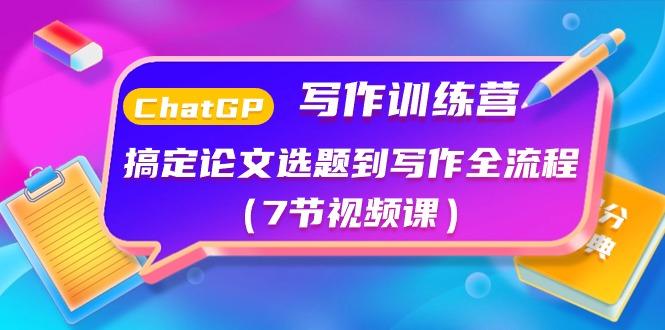 ChatGPT写作训练营：搞定论文选题到写作全流程(7节视频课)-腾渊网创