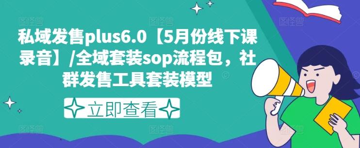 私域发售plus6.0【5月份线下课录音】/全域套装sop流程包，社群发售工具套装模型-腾渊网创