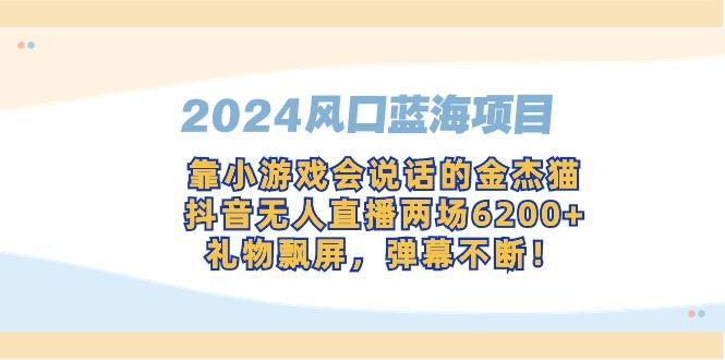 2024风口蓝海项目，靠小游戏会说话的金杰猫，抖音无人直播两场6200+，礼...-腾渊论坛