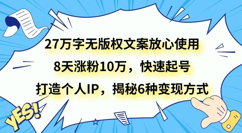 27万字无版权文案放心使用，8天涨粉10万，快速起号，打造个人IP，揭秘6种变现方式-腾渊网创