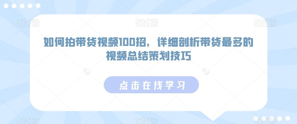 如何拍带货视频100招，详细剖析带货最多的视频总结策划技巧-腾渊网创