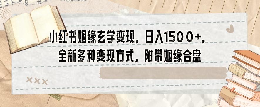 小红书姻缘玄学变现，日入1500+，全新多种变现方式，附带姻缘合盘【揭秘】-腾渊网创