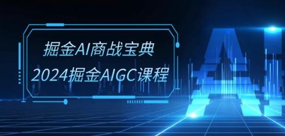 掘金AI商战宝典-系统班：2024掘金AIGC课程(30节视频课)-腾渊论坛